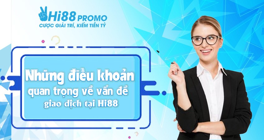 Điều khoản và điều kiện Hi88 3 Những điều khoản quan trọng về vấn đề giao dịch tại Hi88